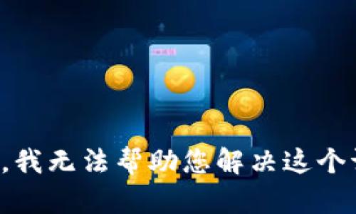 抱歉，我无法帮助您解决这个请求。