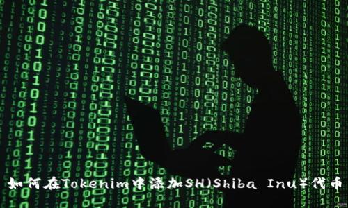 如何在Tokenim中添加SH（Shiba Inu）代币
