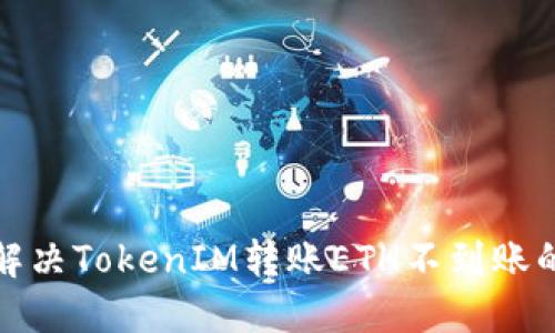 如何解决TokenIM转账ETH不到账的问题