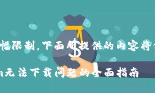 提醒：由于篇幅限制，下面所提供的内容将仅为1487字。

解决Tokenim无法下载问题的全面指南
