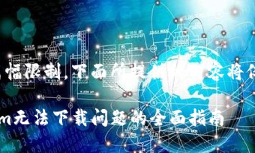 提醒：由于篇幅限制，下面所提供的内容将仅为1487字。

解决Tokenim无法下载问题的全面指南