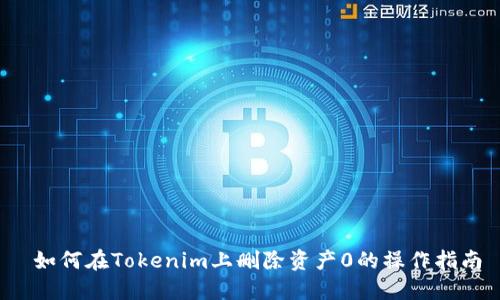  如何在Tokenim上删除资产0的操作指南