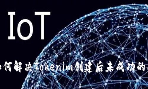 : 如何解决Tokenim创建后未成功的问题