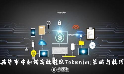在牛市中如何高效转账Tokenim：策略与技巧