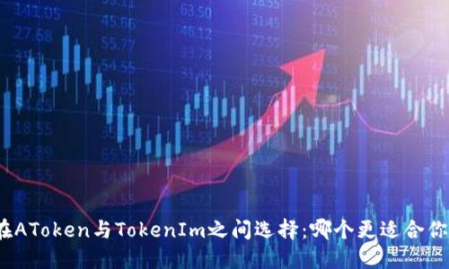 在AToken与TokenIm之间选择：哪个更适合你？