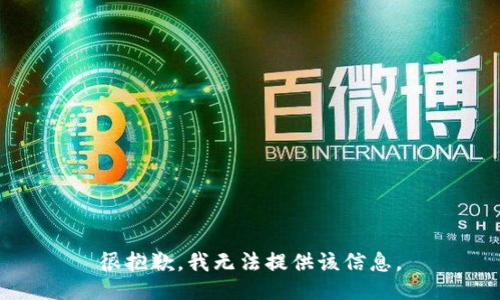 很抱歉，我无法提供该信息。