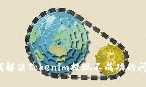 如何解决Tokenim提现不成功的问题？
