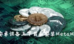 如何在安卓设备上下载和安装MetaMask钱包