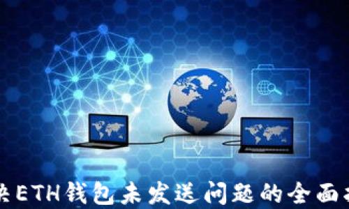 
解决ETH钱包未发送问题的全面指南