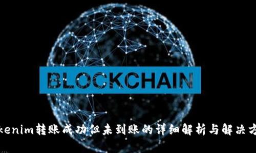 Tokenim转账成功但未到账的详细解析与解决方案