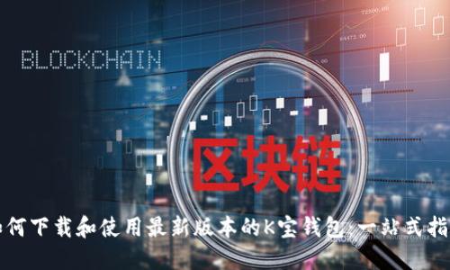 如何下载和使用最新版本的K宝钱包：一站式指南