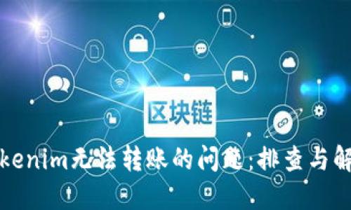 解决Tokenim无法转账的问题：排查与解决方案