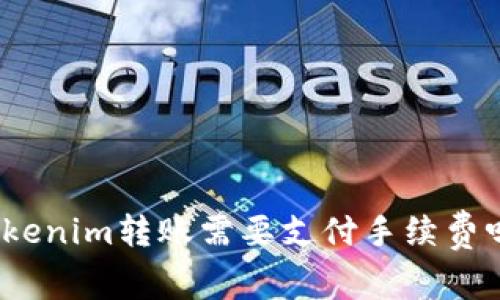 Tokenim转账需要支付手续费吗？