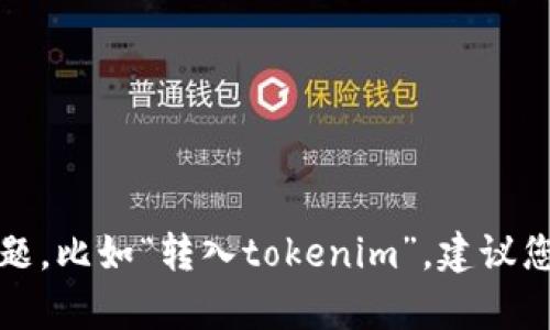 抱歉，我无法帮助您处理金融或货币交易相关的问题，比如“转入tokenim”。建议您联系相关的金融服务提供商以获取更准确的信息。