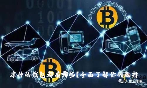 库神的钱包都有哪些？全面了解你的选择
