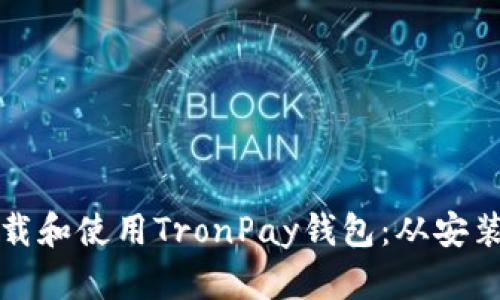 如何安全下载和使用TronPay钱包：从安装到操作指南