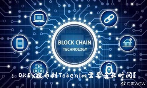 : OKEx提币到Tokenim需要多长时间?