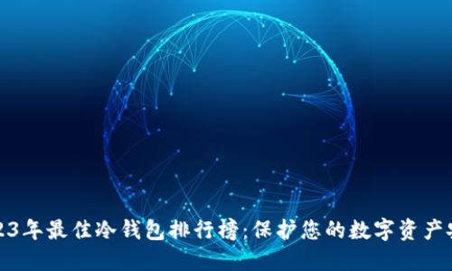 2023年最佳冷钱包排行榜:保护您的数字资产安全