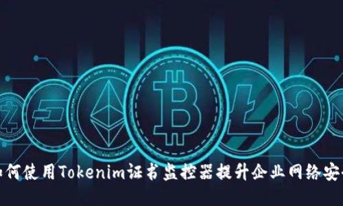 如何使用Tokenim证书监控器提升企业网络安全