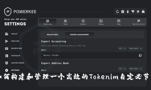 如何构建和管理一个高效的Tokenim自定义节点