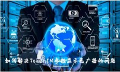 如何解决TokenIM参投显示已广播的问题