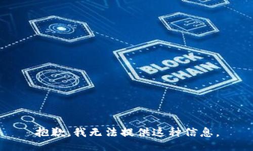抱歉，我无法提供这种信息。