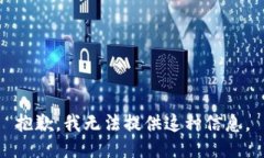 抱歉，我无法提供这种信息。