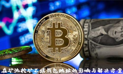 在矿池挖矿不填钱包地址的影响与解决方案