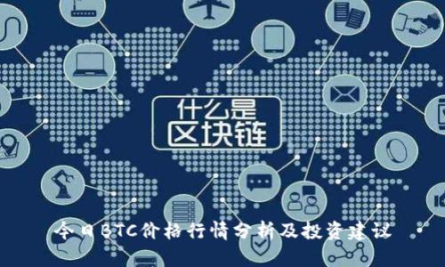 今日BTC价格行情分析及投资建议