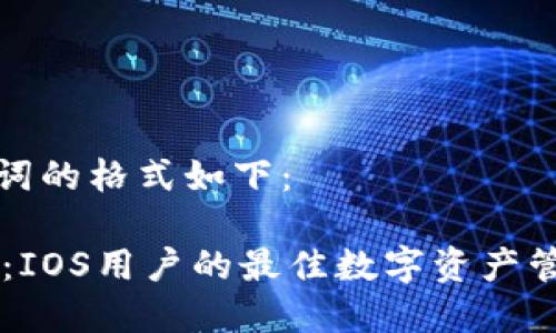 和关键词的格式如下:
IM钱包:IOS用户的最佳数字资产管理工具
