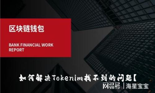 如何解决Tokenim找不到的问题?