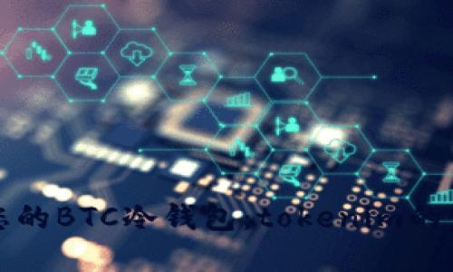 如何选择适合您的BTC冷钱包:tokenim的优势及使用指南
