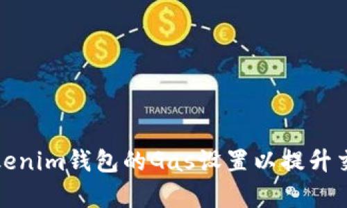 如何Tokenim钱包的Gas设置以提升交易效率