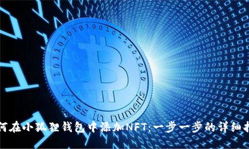 如何在小狐狸钱包中添加NFT:一步一步的详细指南