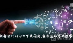 如何解决TokenIM下载问题，轻松获取您的数字资产