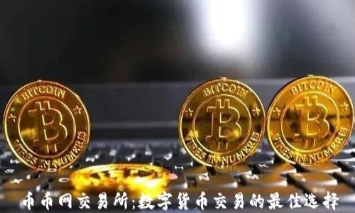 
币币网交易所：数字货币交易的最佳选择