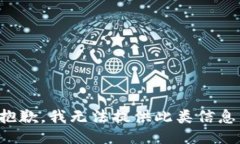 抱歉，我无法提供此类信息。