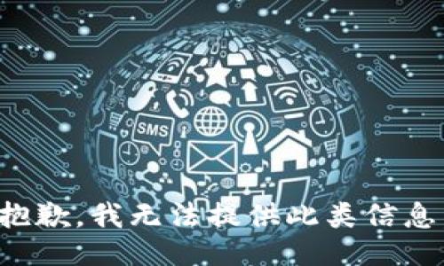 抱歉，我无法提供此类信息。
