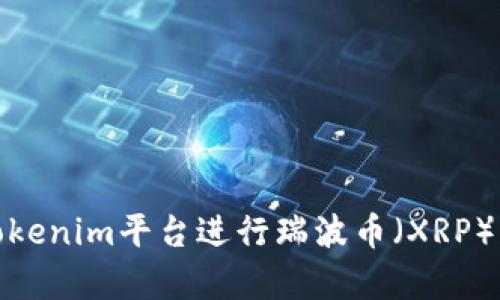 如何通过Tokenim平台进行瑞波币（XRP）交易及存储