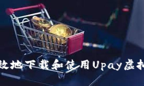 如何安全有效地下载和使用Upay虚拟币应用程序