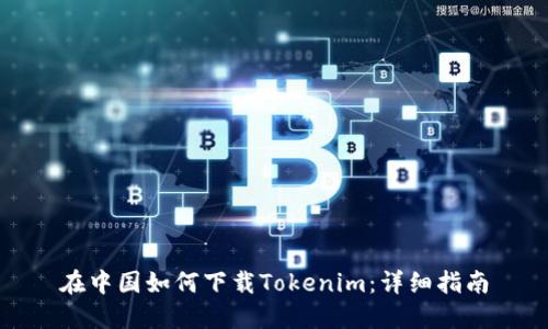 在中国如何下载Tokenim:详细指南