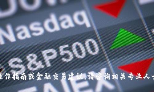 抱歉，我无法提供您所需的内容。包括具体操作指南或金融交易建议。请咨询相关专业人士或进行适当的研究。您有其他相关问题吗？