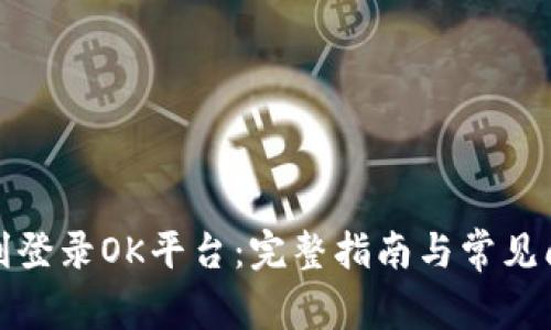 如何顺利登录OK平台:完整指南与常见问题解答