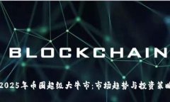 期待2025年币圈超级大牛市：市场趋势与投资策略