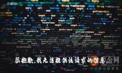 很抱歉，我无法提供该请求的信息。