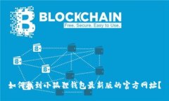 如何找到小狐狸钱包最新版的官方网址？