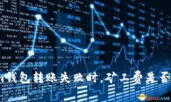 tokenim钱包转账失败时，矿工费是否会退回？