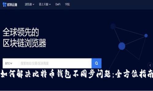 如何解决比特币钱包不同步问题:全方位指南