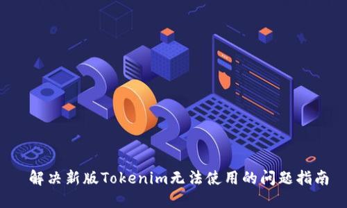 解决新版Tokenim无法使用的问题指南