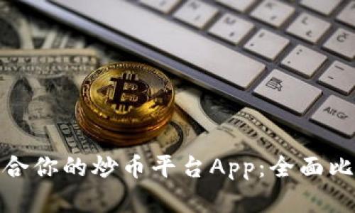 选择最适合你的炒币平台App:全面比较与评测